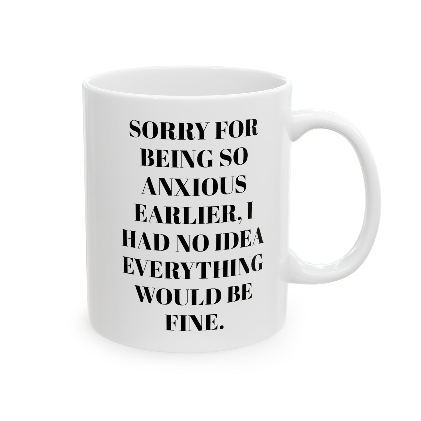 Sorry for being so anxious earlier, I had no idea everything would be fine. Ceramic Mug, 11oz