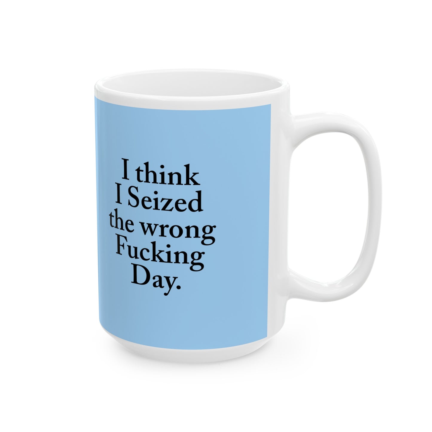 I think I Seized the wrong Fucking Day.  Ceramic Mug, (11oz, 15oz)