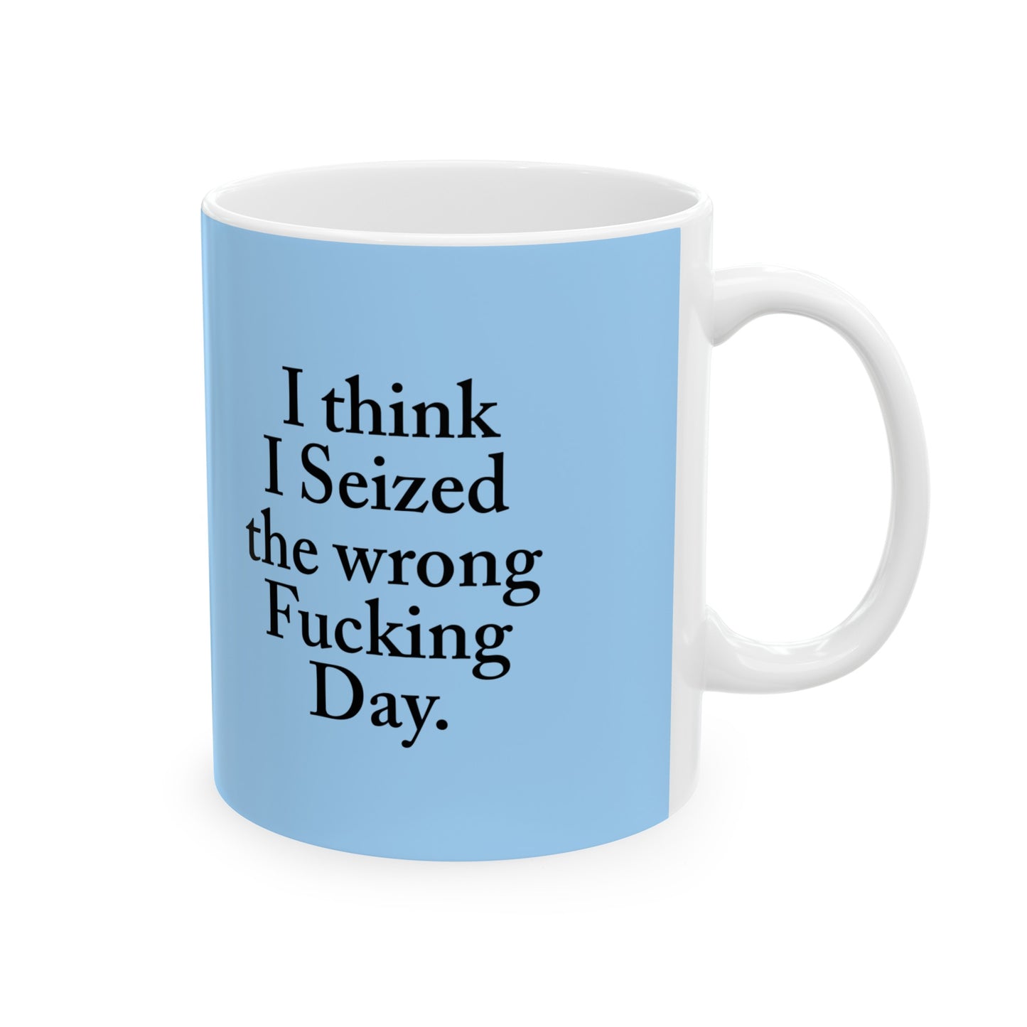 I think I Seized the wrong Fucking Day.  Ceramic Mug, (11oz, 15oz)