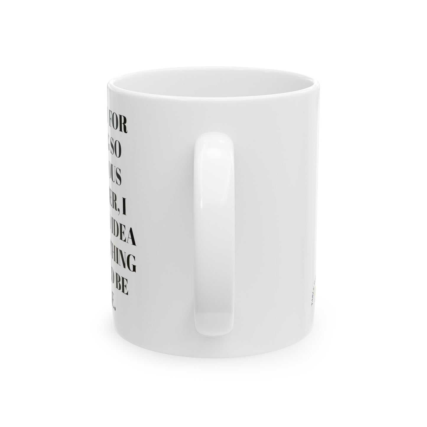 Sorry for being so anxious earlier, I had no idea everything would be fine. Ceramic Mug, 11oz