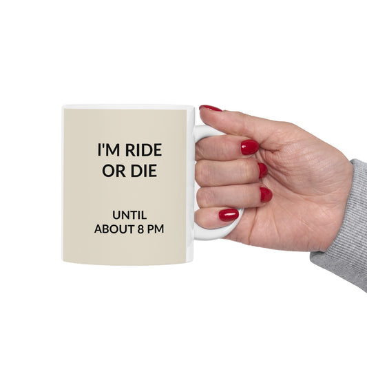 i AM RIDE OR DIE UNTIL ABOUT 8PM Ceramic Mug, (11oz, 15oz)