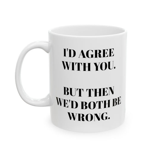 I'd Agree with You, But then we would both be wrong. Start Your Day with a Smile! Adorable 11oz Mug with Cute Quote - Perfect Gift Idea!