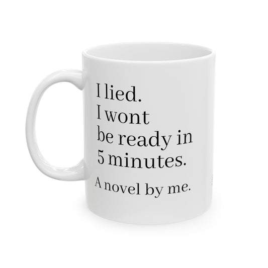 I lied, I wont be ready in 5 minutes, a novel by me. Ceramic Mug, (11oz, 15oz)